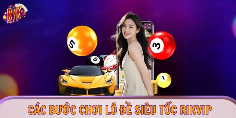Các bước chơi lô đề siêu tốc RIKVIP