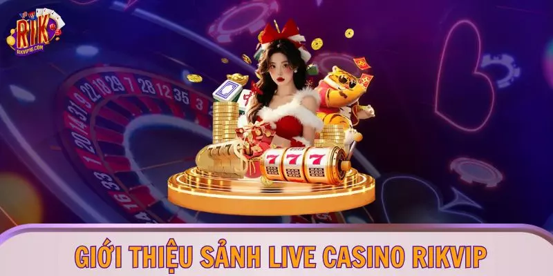 Giới thiệu sảnh Live Casino RIKVIP