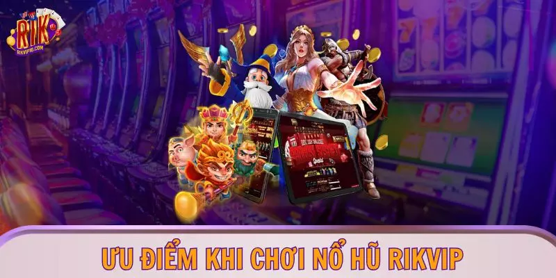 Ưu điểm khi chơi nổ hũ RIKVIP