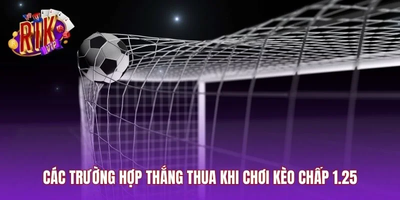 Các trường hợp thắng thua khi chơi kèo chấp 1.25