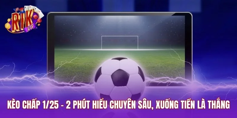 Kèo Chấp 1/25 - 2 Phút Hiểu Chuyên Sâu, Xuống Tiền Là Thắng