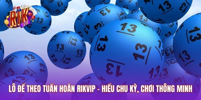 Lô Đề Theo Tuần Hoàn RIKVIP – Hiểu Chu Kỳ, Chơi Thông Minh