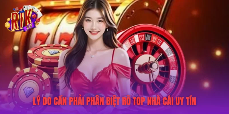 Lý do cần phải phân biệt rõ top nhà cái uy tín