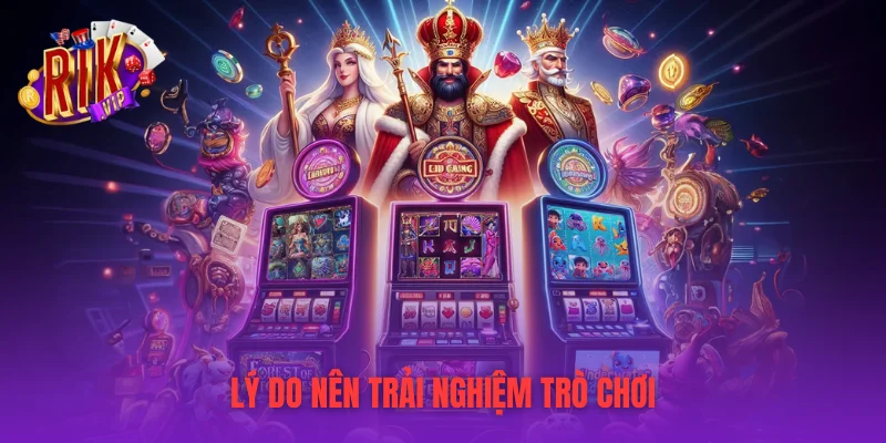 Lý do nên trải nghiệm trò chơi