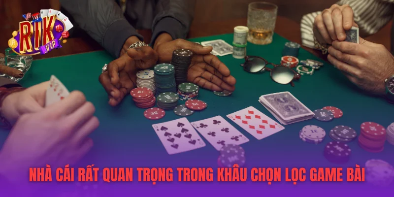 Nhà cái rất quan trọng trong khâu chọn lọc game bài