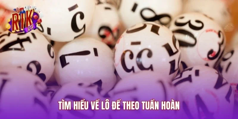 Tìm hiểu về lô đề theo tuần hoàn